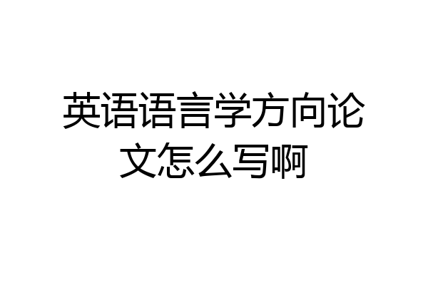 英语语言学方向论文怎么写啊