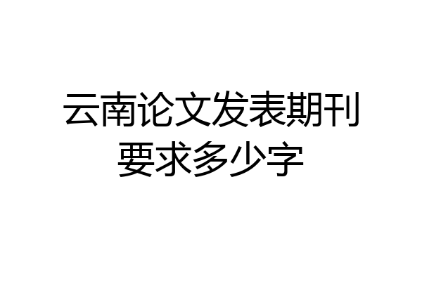 云南论文发表期刊要求多少字