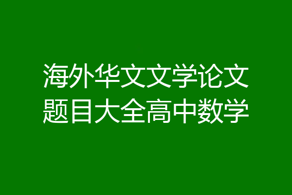 海外华文文学论文题目大全高中数学