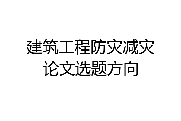 建筑工程防灾减灾论文选题方向