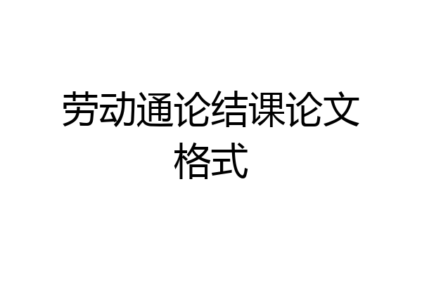 劳动通论结课论文格式