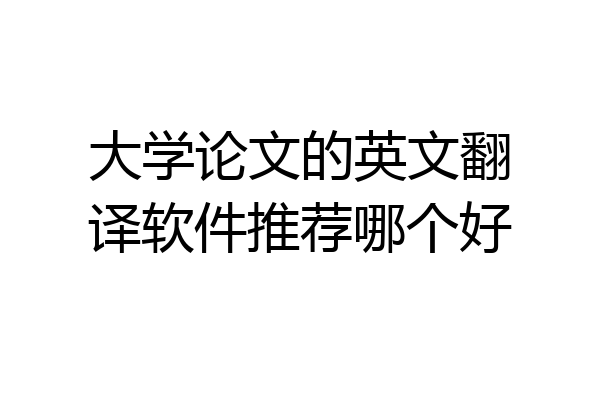 大学论文的英文翻译软件推荐哪个好