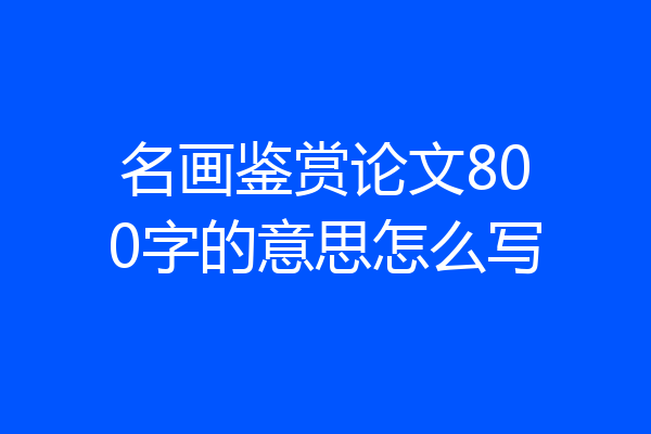 名画鉴赏论文800字的意思怎么写