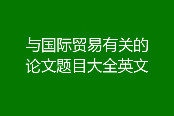 与国际贸易有关的论文题目大全英文