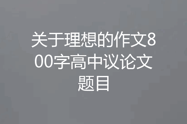 关于理想的作文800字高中议论文题目