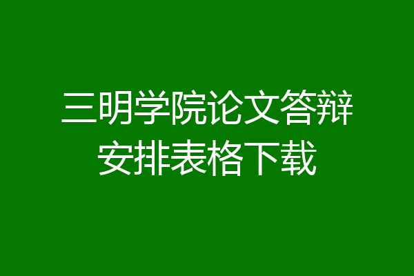 三明学院论文答辩安排表格下载