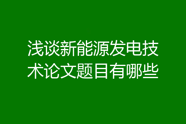 浅谈新能源发电技术论文题目有哪些