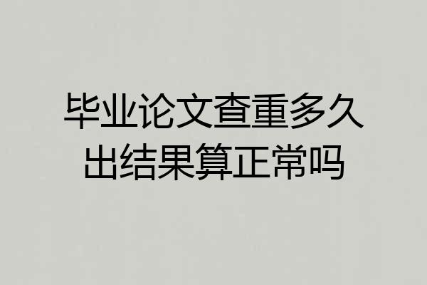 毕业论文查重多久出结果算正常吗
