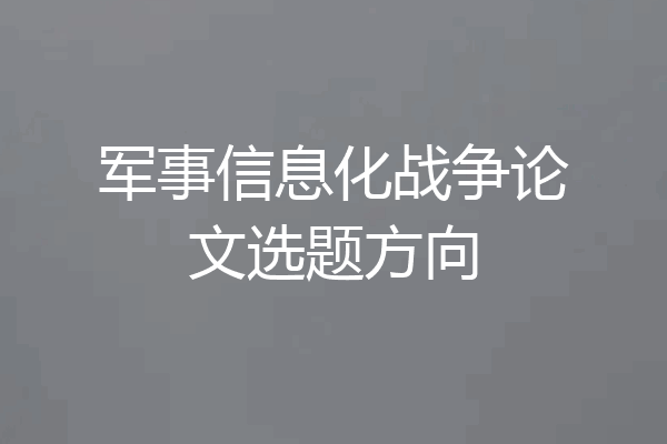 军事信息化战争论文选题方向