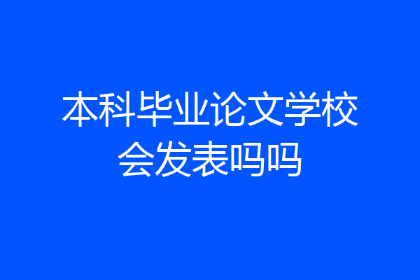 本科毕业论文学校会发表吗吗