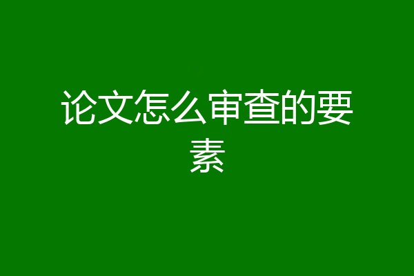 论文怎么审查的要素