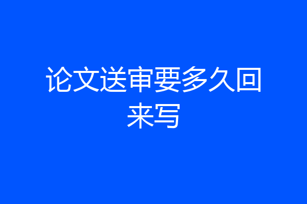 论文送审要多久回来写
