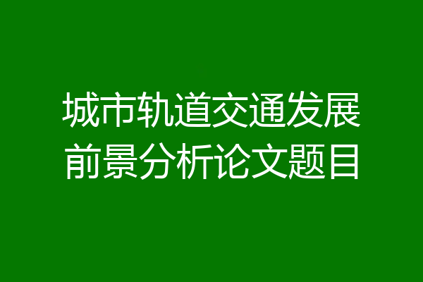 城市轨道交通发展前景分析论文题目