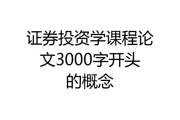 证券投资学课程论文3000字开头的概念