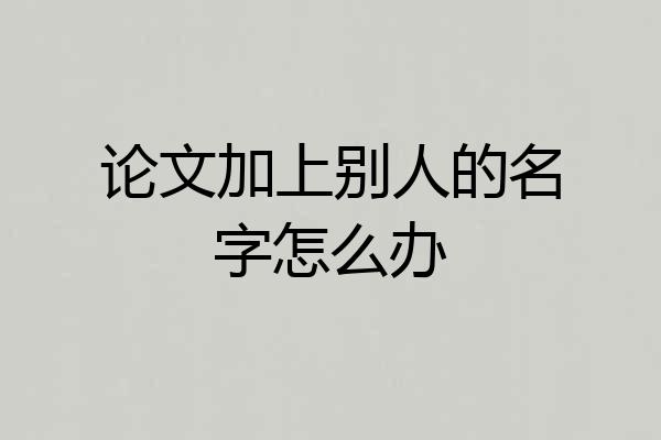 论文加上别人的名字怎么办