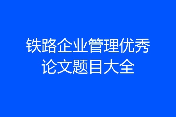 铁路企业管理优秀论文题目大全