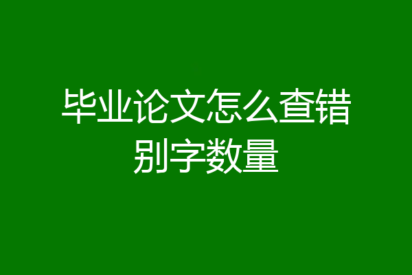 毕业论文怎么查错别字数量