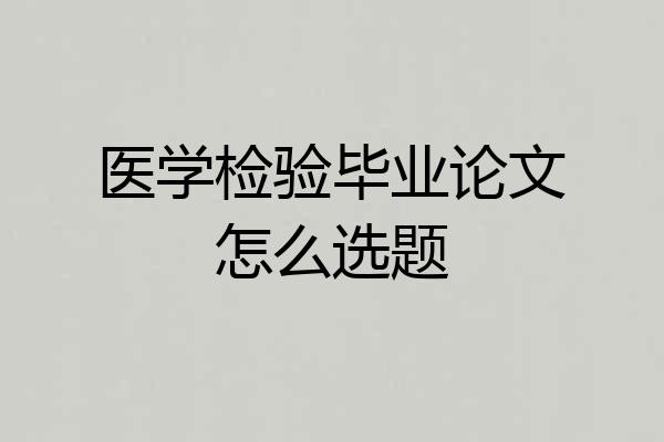 医学检验毕业论文怎么选题