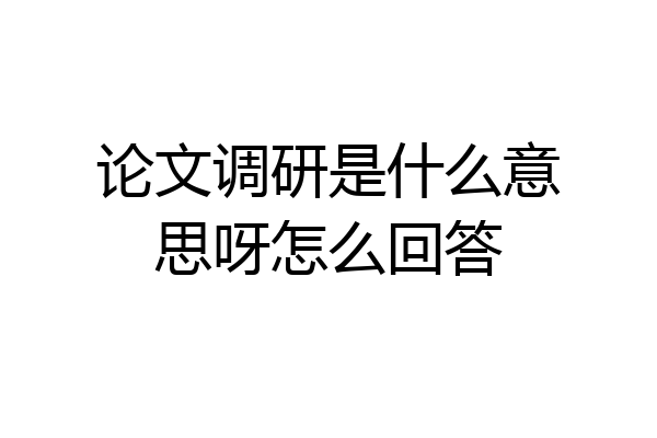 论文调研是什么意思呀怎么回答