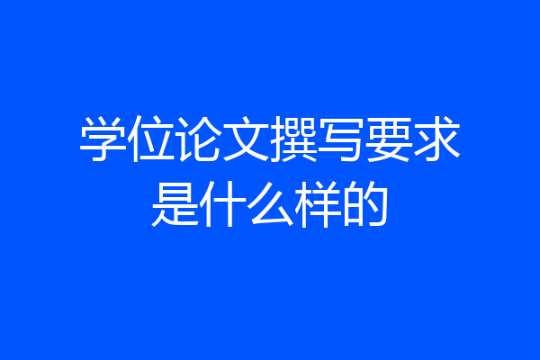 学位论文撰写要求是什么样的