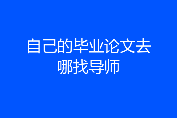 自己的毕业论文去哪找导师
