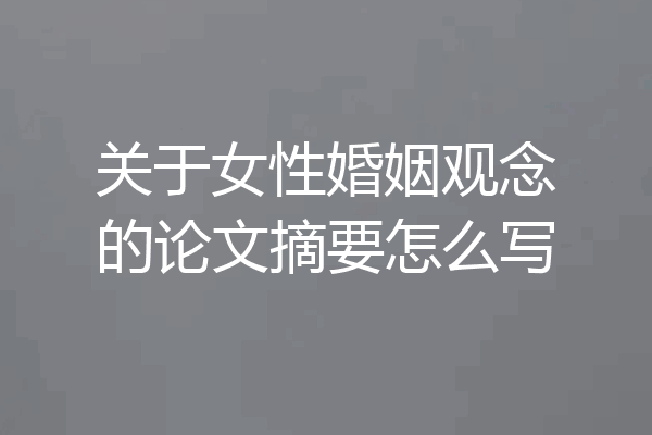 关于女性婚姻观念的论文摘要怎么写