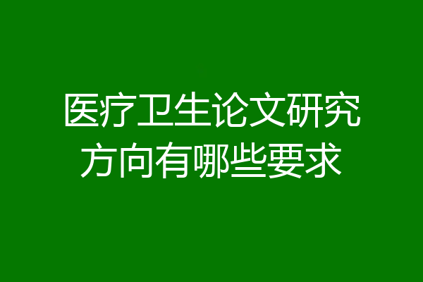 医疗卫生论文研究方向有哪些要求