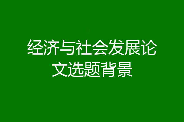 经济与社会发展论文选题背景