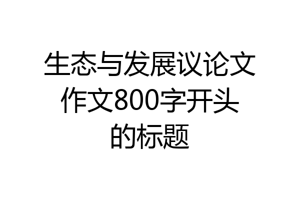 生态与发展议论文作文800字开头的标题