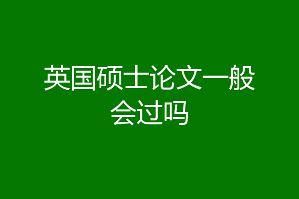 英国硕士论文一般会过吗