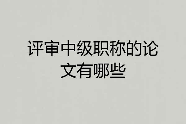 评审中级职称的论文有哪些