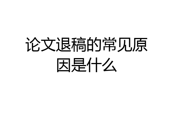 论文退稿的常见原因是什么