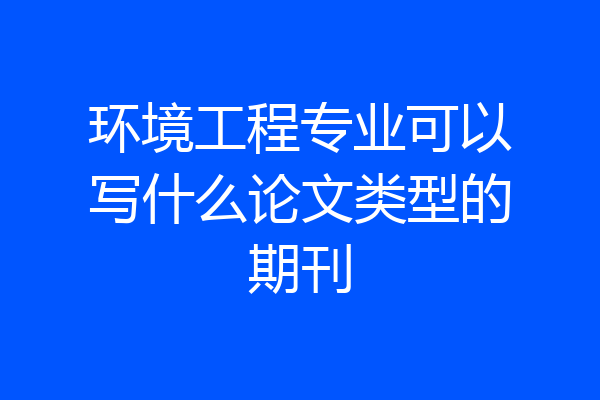 环境工程专业可以写什么论文类型的期刊