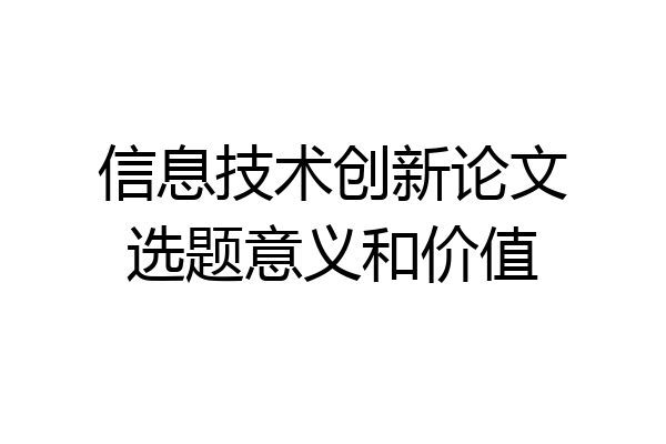 信息技术创新论文选题意义和价值