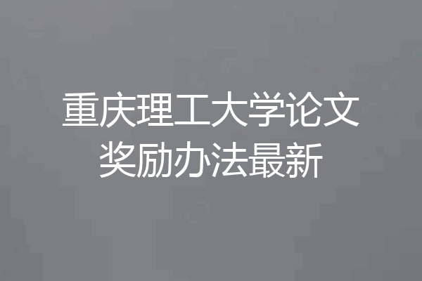 重庆理工大学论文奖励办法最新