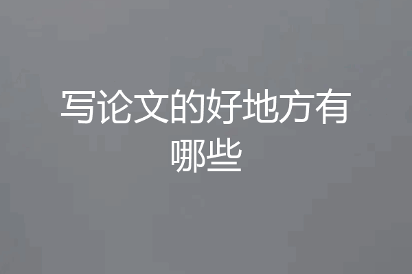 写论文的好地方有哪些