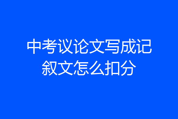 中考议论文写成记叙文怎么扣分