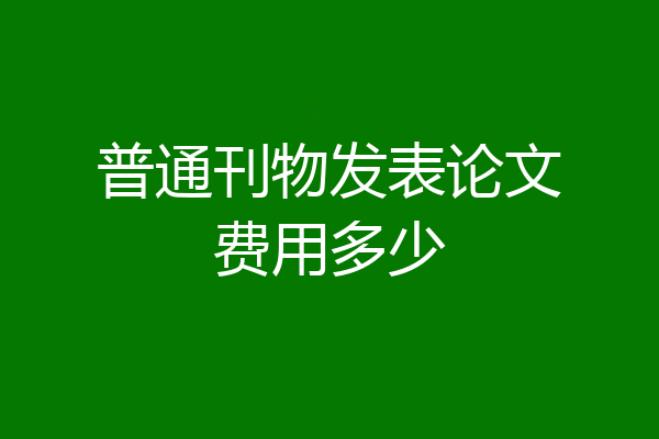 普通刊物发表论文费用多少