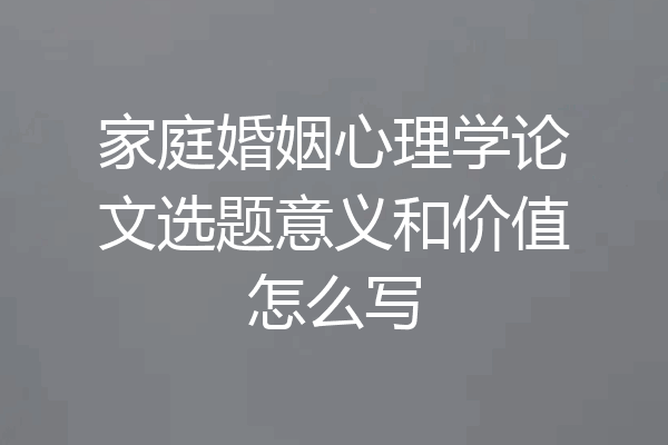 家庭婚姻心理学论文选题意义和价值怎么写