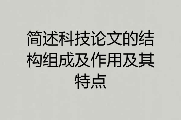 简述科技论文的结构组成及作用及其特点