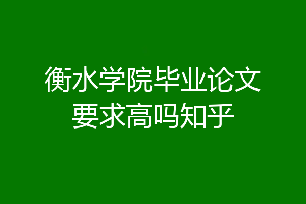 衡水学院毕业论文要求高吗知乎