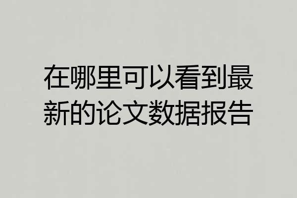 在哪里可以看到最新的论文数据报告