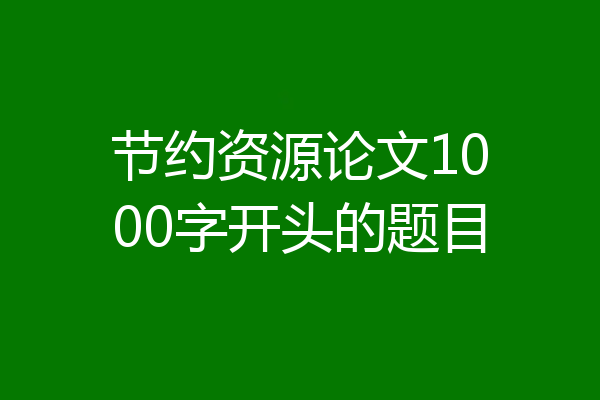 节约资源论文1000字开头的题目