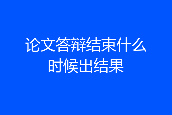 论文答辩结束什么时候出结果