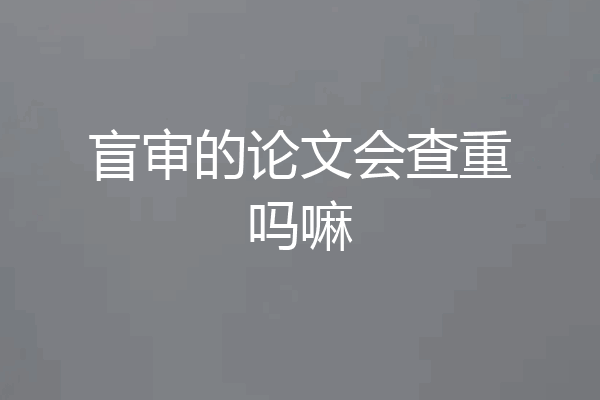 盲审的论文会查重吗嘛