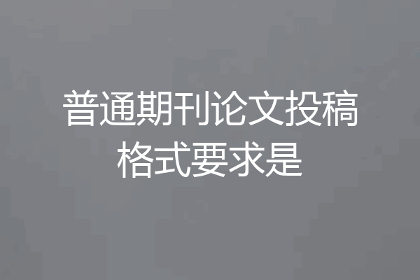 普通期刊论文投稿格式要求是