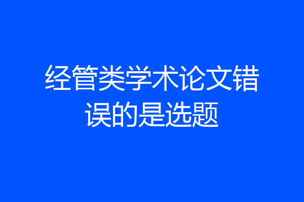 经管类学术论文错误的是选题