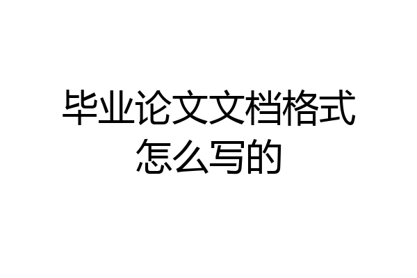 毕业论文文档格式怎么写的