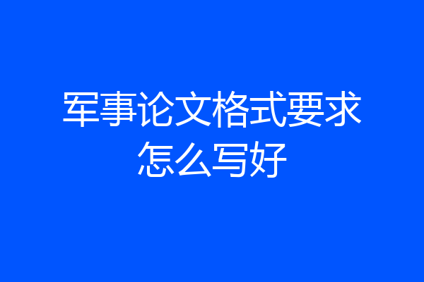 军事论文格式要求怎么写好