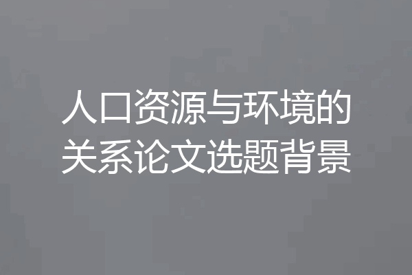 人口资源与环境的关系论文选题背景